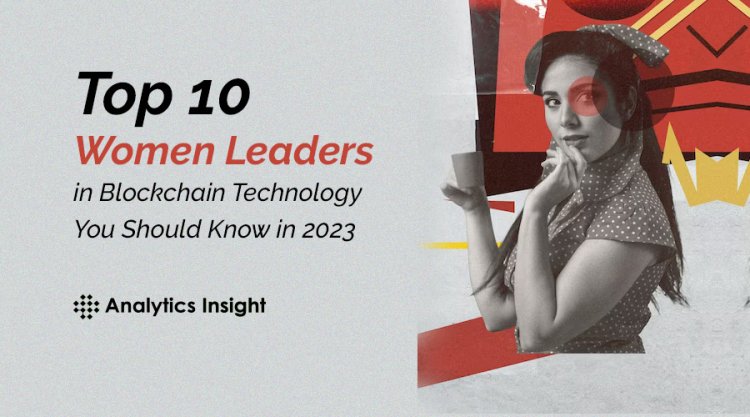 Top 10 Women Leaders in Blockchain Technology You Should Know in 2023