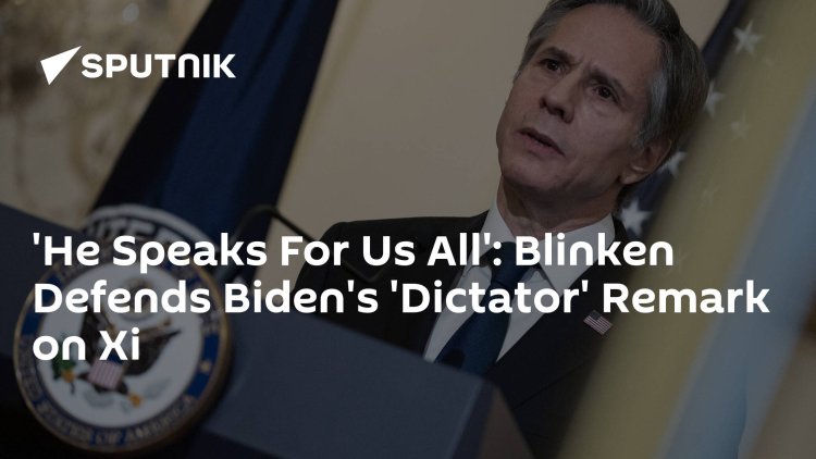 'He Speaks For Us All': Blinken Defends Biden's 'Dictator' Remark on Xi
