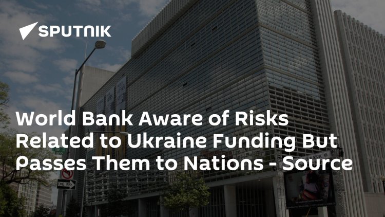 World Bank Aware of Risks Related to Ukraine Funding But Passes Them to Nations - Source