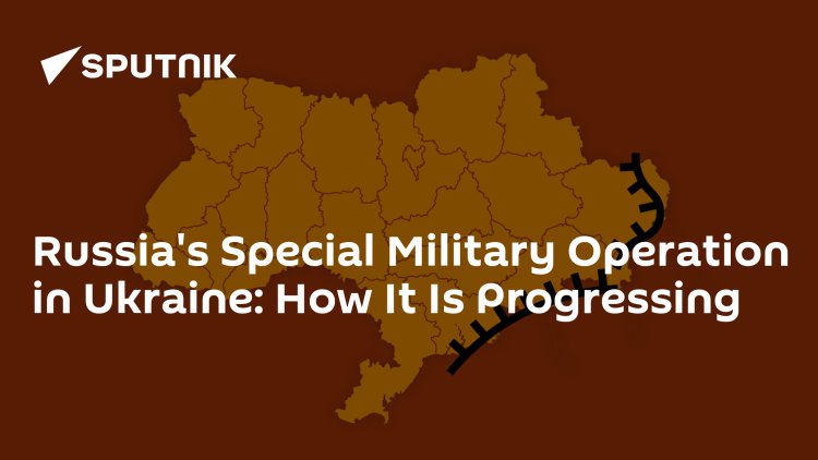 Russia's Special Military Operation in Ukraine: How It Is Progressing