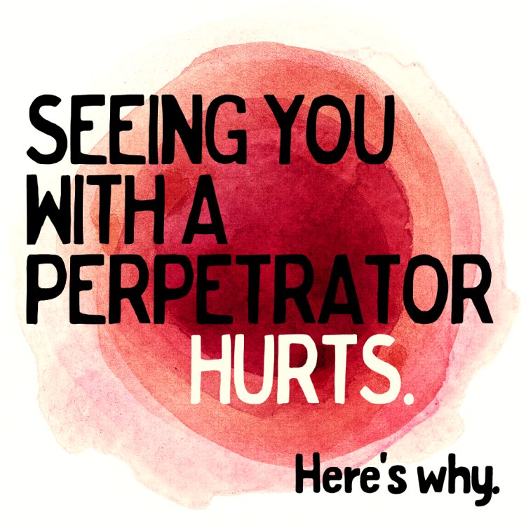 Seeing You With A Perpetrator Hurts. Here's Why.
