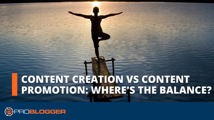 Content Creation vs Content Promotion: Where is the Balance?