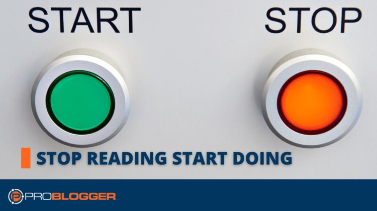 Stop Reading. Start Doing. Now!
